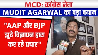 MCD चुनाव: कांग्रेस नेता Mudit Agarwal का बड़ा बयान, "AAP और BJP झूठे विज्ञापन द्वारा कर रहे प्रचार"