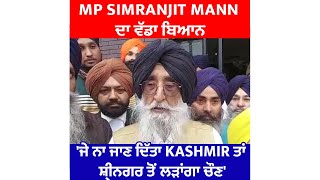 MP Simranjit Mann ਦਾ ਵੱਡਾ ਬਿਆਨ 'ਜੇ ਨਾ ਜਾਣ ਦਿੱਤਾ Kashmir ਤਾਂ ਸ਼੍ਰੀਨਗਰ ਤੋਂ ਲੜਾਂਗਾ ਚੌਣ'