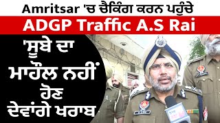 Exclusive :Amritsar 'ਚ ਚੈਕਿੰਗ ਕਰਨ ਪਹੁੰਚੇ ADGP Traffic A.S Rai 'ਸੂਬੇ ਦਾ ਮਾਹੌਲ ਨਹੀਂ ਹੋਣ ਦੇਵਾਂਗੇ ਖਰਾਬ