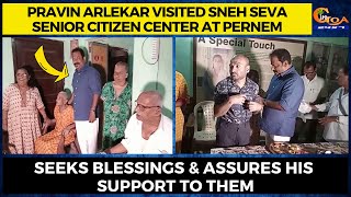 Pravin Arlekar visited Sneh Seva Senior Citizen's at Pernem. Seeks blessings & assures his support