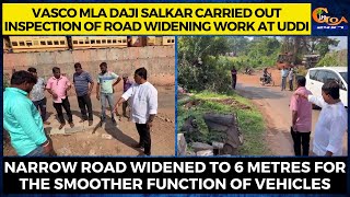 Vasco MLA Daji Salkar carried out inspection of road widening work at Uddi.