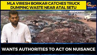 MLA Viresh Borkar catches truck dumping waste near Atal Setu. Wants authorities to act on nuisance