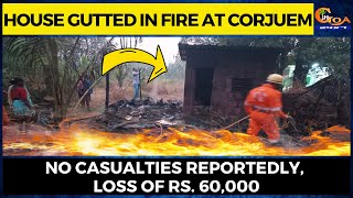 House gutted in fire at Corjuem. No casualties reportedly, loss of Rs. 60,000