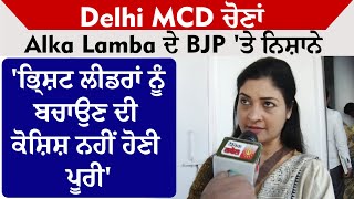Delhi MCD ਚੋਣਾਂ:Alka Lamba ਦੇ BJP 'ਤੇ ਨਿਸ਼ਾਨੇ 'ਭ੍ਰਿਸ਼ਟ ਲੀਡਰਾਂ ਨੂੰ ਬਚਾਉਣ ਦੀ ਕੋਸ਼ਿਸ਼ ਅਸੀਂ ਨਹੀਂ ਹੋਣੀ ਪੂਰੀ'