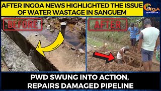After InGoa highlighted water wastage in Sanguem PWD swung into action, repairs damaged pipeline