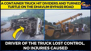 A container truck hit dividers and turned turtle on the Dhavlim Bypass road.