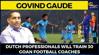 Dutch professionals will train 30 Goan football coaches: Govind Gaude