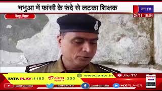 Kaimur (Bihar) | भभुआ में फांसी के फंदे से लटका शिक्षक, शव का सदर अस्पताल में कराया पोस्टमार्टम |