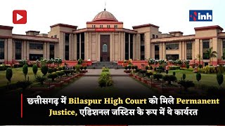 छत्तीसगढ़ में Bilaspur High Court को मिले Permanent Justice, एडिशनल जस्टिस   के रूप में थे कार्यरत