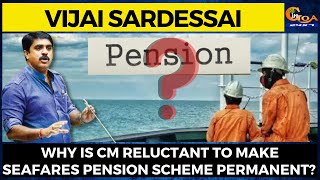 Why is CM reluctant to make Seafares Pension Scheme permanent?: Vijai Sardessai