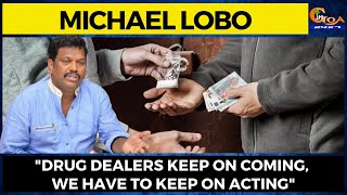 "Drug dealers keep on coming, we have to keep on acting": Michael Lobo