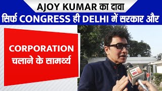 Ajoy Kumar का दावा, सिर्फ Congress ही Delhi में सरकार और Corporation चलाने के सामर्थ्य