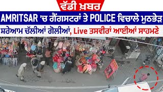 ਵੱਡੀ ਖ਼ਬਰ: Amritsar ਚ ਗੈਂਗਸਟਰਾਂ ਤੇ Police ਵਿਚਾਲੇ ਮੁਠਭੇੜ, ਸ਼ਰੇਆਮ ਚੱਲੀਆਂ ਗੋਲੀਆਂ Live ਤਸਵੀਰਾਂ ਆਈਆਂ ਸਾਹਮਣੇ