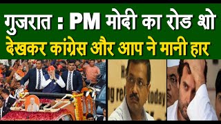 गुजरात : PM मोदी का रोड शो देखकर कांग्रेस और आप ने मानी हार