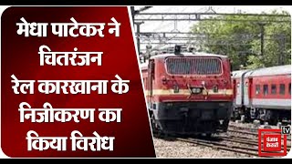 मेधा पाटकर ने चितरंजन रेल इंजन कारखाना के निजीकरण का किया विरोध