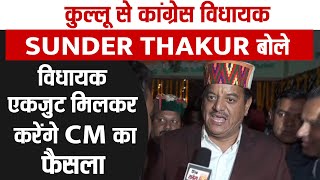 कुल्लू से कांग्रेस विधायक Sunder Thakur बोले विधायक एकजुट मिलकर करेंगे CM का फैसला