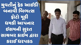 યુવતીનું ફેક આઈડી બનાવી બિભત્સ ફોટો મૂકી ધમકી આપનાર ઇસમની સુરત સાયબર ક્રાઇમ દ્વારા કરાઈ ધરપકડ