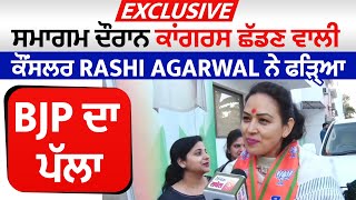 Exclusive: ਸਮਾਗਮ ਦੌਰਾਨ ਕਾਂਗਰਸ ਛੱਡਣ ਵਾਲੀ ਕੌਂਸਲਰ Rashi Agarwal ਨੇ ਫੜ੍ਹਿਆ BJP ਦਾ ਪੱਲਾ