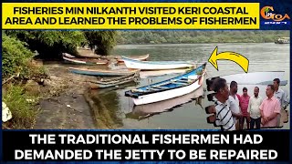 Fisheries Min Nilkanth visited Keri coastal area and learned the problems of fishermen.