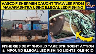 Vasco Fishermen caught trawler from Maharashtra using illegal LED fishing