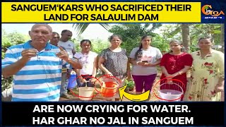 Sanguem'kars who sacrificed their land for Salaulim Dam. Are now crying for water.