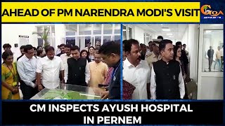 Ahead of PM Narendra Modi's visit. CM inspects Ayush Hospital in Pernem