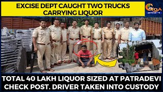 Excise Dept caught two trucks carrying liquor. Total 40 lakh liquor sized at Patradevi check post.