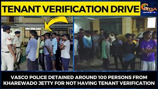 Vasco police detained around 100 persons from Kharewado Jetty for not having tenant verification
