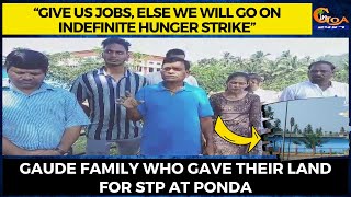 “Give us jobs, else we will go on indefinite strike”. Gaude family who gave their land for STP