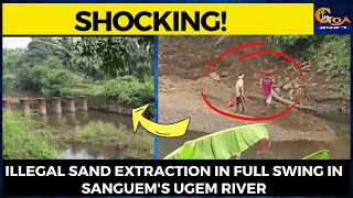Illegal sand extraction in full swing in Sanguem's Ugem river