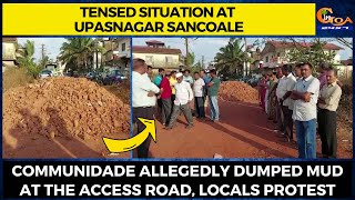 Tensed situation at Upasnagar Sancoale. Communidade allegedly dumped mud at the access road