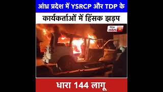 आंध्र प्रदेश में YSRCP और TDP के कार्यकर्ताओं में हिंसक झड़प,धारा 144 लागू