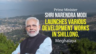 PM Shri Narendra Modi launches various development works in Shillong, Meghalaya.