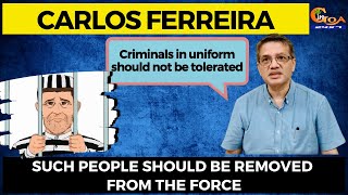 Criminals in uniform should not be tolerated Such people should be removed from force: Adv Carlos