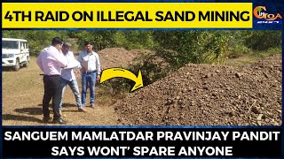 4th Raid On Illegal Sand Mining| Sanguem Mamlatdar Pravinjay Pandit says wont’ spare anyone