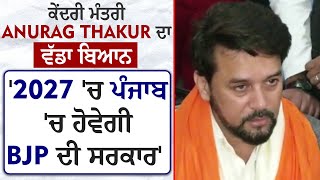 ਕੇਂਦਰੀ ਮੰਤਰੀ Anurag Thakur ਦਾ ਵੱਡਾ ਬਿਆਨ '2027 'ਚ ਪੰਜਾਬ 'ਚ ਹੋਵੇਗੀ BJP ਦੀ ਸਰਕਾਰ'