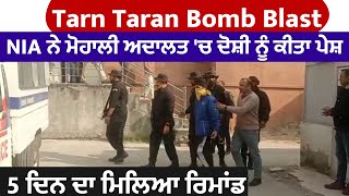 Tarn Taran Bomb Blast: NIA ਨੇ ਮੋਹਾਲੀ ਅਦਾਲਤ 'ਚ ਦੋਸ਼ੀ ਨੂੰ ਕੀਤਾ ਪੇਸ਼, 5 ਦਿਨ ਦਾ ਮਿਲਿਆ ਰਿਮਾਂਡ