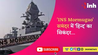 INS Mormugao : समंदर में 'हिन्द' का सिकंदर, पानी में बढ़ी Indian Navy की ताकत