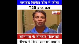 ब्लाइंड क्रिकेट टीम ने जीता T20 वर्ल्ड कप,सोनीपत के होनहार खिलाड़ी दीपक ने किया शानदार प्रदर्शन