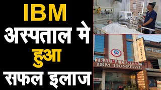 IBM Hospital मे हुआ न्यूरो का सफल इलाज, अब दिल्ली और चंडीगढ़ जाने की जरूरत नही !