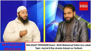 //MULAQAAT PROGRAM//Guest:- Mufti Mohammad Sultan lone sahab Topic:-Aaj kal ki Bay skoonie //Asbaab
