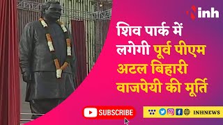 Atal Bihari Vajpayee : Shiv Park में लगेगी Former PM Atal Bihari Vajpayee की मूर्ति || News Today