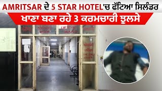 Amritsar ਦੇ 5 Star Hotel Radisson 'ਚ ਫੱਟਿਆ ਸਿਲੰਡਰ, ਖਾਣਾ ਬਣਾ ਰਹੇ 3 ਕਰਮਚਾਰੀ ਝੁਲਸੇ