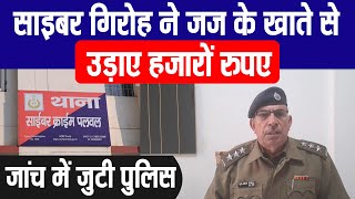 साइबर गिरोह ने जज के खाते से उड़ाए हजारों रुपए, जांच में जुटी पुलिस