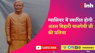 Atal Bihari Vajpayee Jayanti : जिलेवासियों को सौगात, Gwalior में स्थापित होगी अटल बिहारी की प्रतिमा