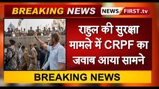 राहुल की सुरक्षा मामले में CRPF का जवाब आया सामने