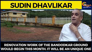 Renovation work of the Bandodkar ground would begin this month: Sudin Dhavlikar