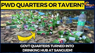 PWD Quarters or Tavern? Govt quarters turned into drinking hub at Sanguem!