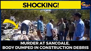 Shocking! Murder at Sancoale, body dumped in construction debris