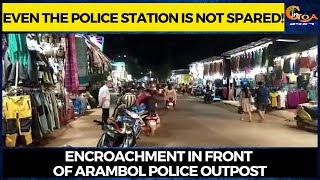 Even the police station is not spared! Encroachment in front of Arambol police outpost